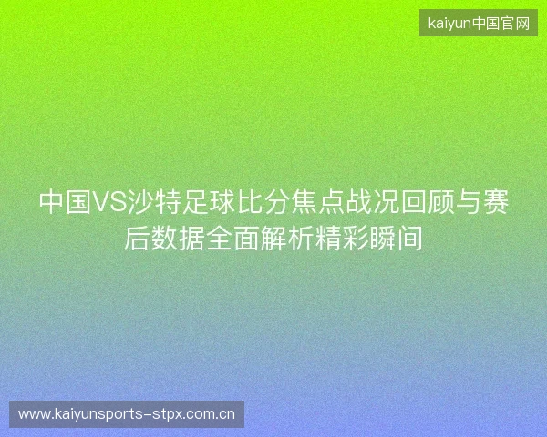 中国VS沙特足球比分焦点战况回顾与赛后数据全面解析精彩瞬间