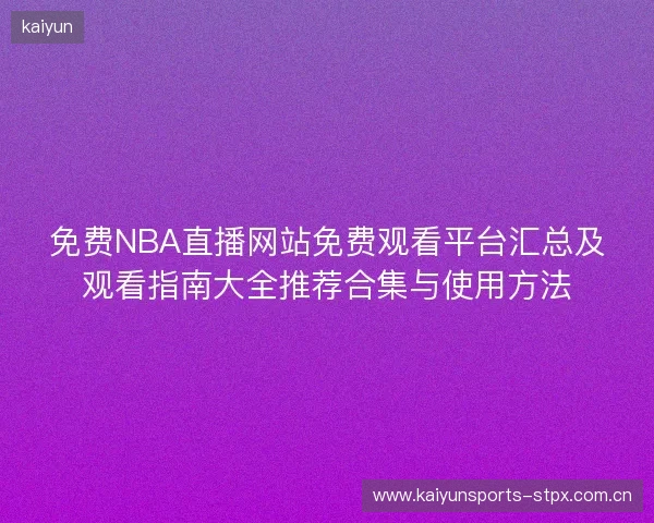 免费NBA直播网站免费观看平台汇总及观看指南大全推荐合集与使用方法