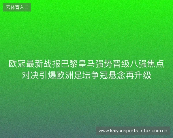 欧冠最新战报巴黎皇马强势晋级八强焦点对决引爆欧洲足坛争冠悬念再升级 欧冠最新战报巴黎皇马强势晋级八强焦点对决引爆欧洲足坛争冠悬念再升级