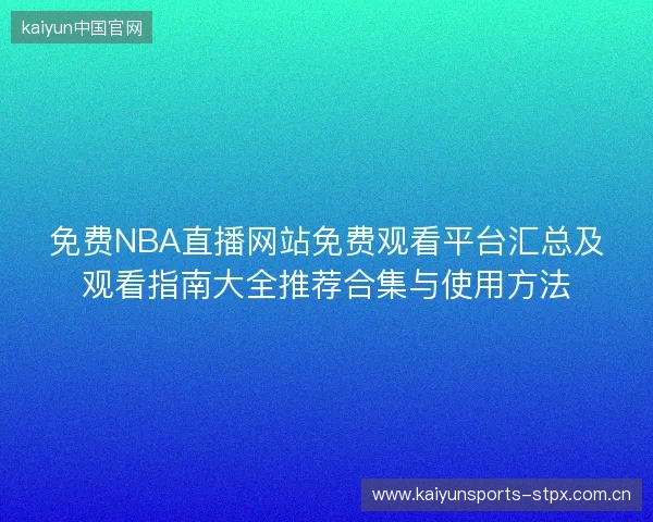 免费NBA直播网站免费观看平台汇总及观看指南大全推荐合集与使用方法 免费NBA直播网站免费观看平台汇总及观看指南大全推荐合集与使用方法