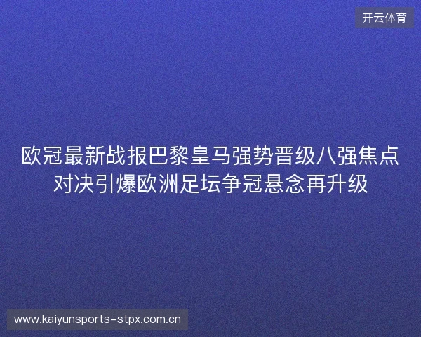 欧冠最新战报巴黎皇马强势晋级八强焦点对决引爆欧洲足坛争冠悬念再升级 欧冠最新战报巴黎皇马强势晋级八强焦点对决引爆欧洲足坛争冠悬念再升级