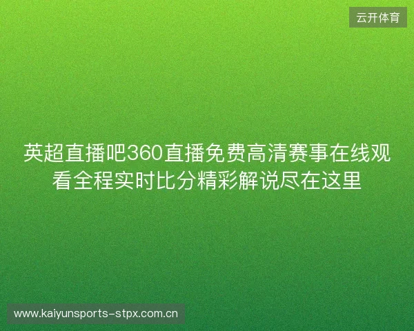 英超直播吧360直播免费高清赛事在线观看全程实时比分精彩解说尽在这里 英超直播吧360直播免费高清赛事在线观看全程实时比分精彩解说尽在这里