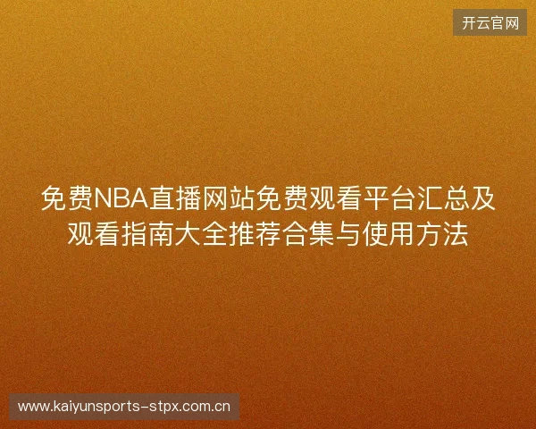 免费NBA直播网站免费观看平台汇总及观看指南大全推荐合集与使用方法 免费NBA直播网站免费观看平台汇总及观看指南大全推荐合集与使用方法