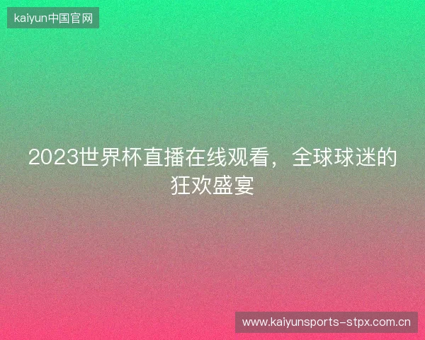2023世界杯直播在线观看，全球球迷的狂欢盛宴