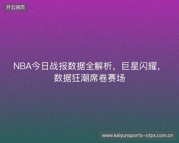 NBA今日战报数据全解析，巨星闪耀，数据狂潮席卷赛场