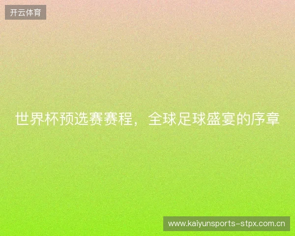 世界杯预选赛赛程,全球足球盛宴的序章 世界杯预选赛赛程,全球足球盛宴的序章