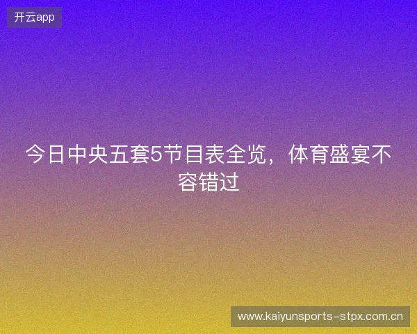 今日中央五套5节目表全览，体育盛宴不容错过