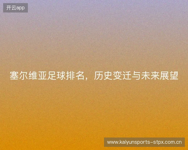 塞尔维亚足球排名，历史变迁与未来展望