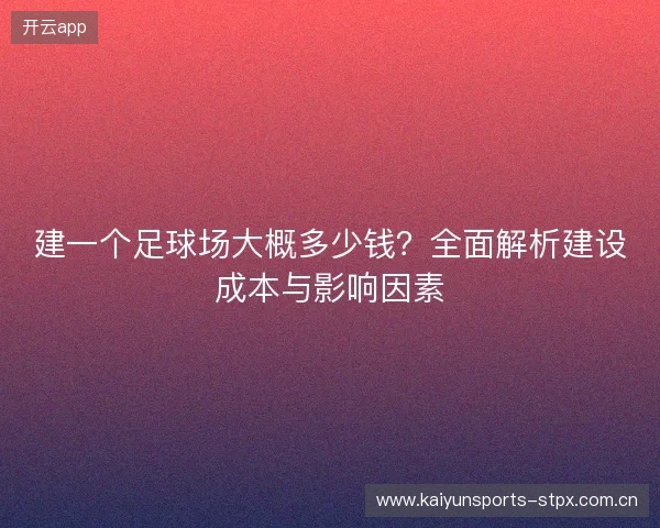 建一个足球场大概多少钱？全面解析建设成本与影响因素